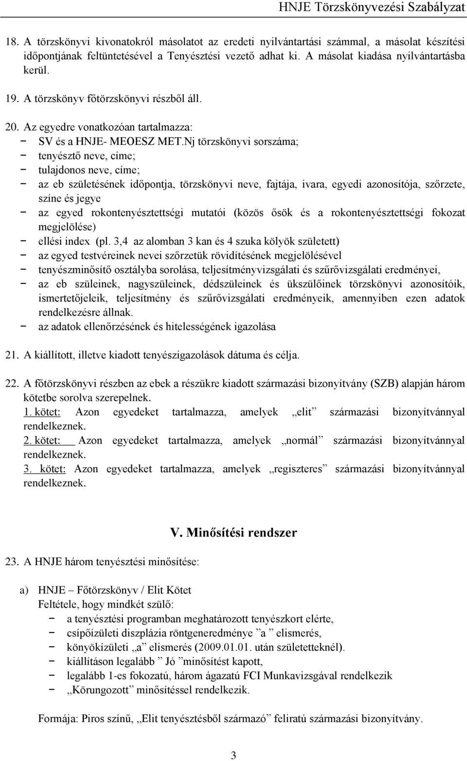 Nj törzskönyvi sorszáma; tenyésztő neve, címe; tulajdonos neve, címe; az eb születésének időpontja, törzskönyvi neve, fajtája, ivara, egyedi azonosítója, szőrzete, színe és jegye az egyed