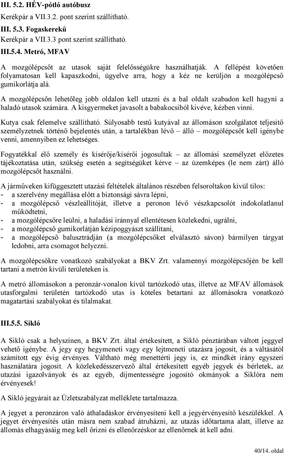 A mozgólépcsőn lehetőleg jobb oldalon kell utazni és a bal oldalt szabadon kell hagyni a haladó utasok számára. A kisgyermeket javasolt a babakocsiból kivéve, kézben vinni.