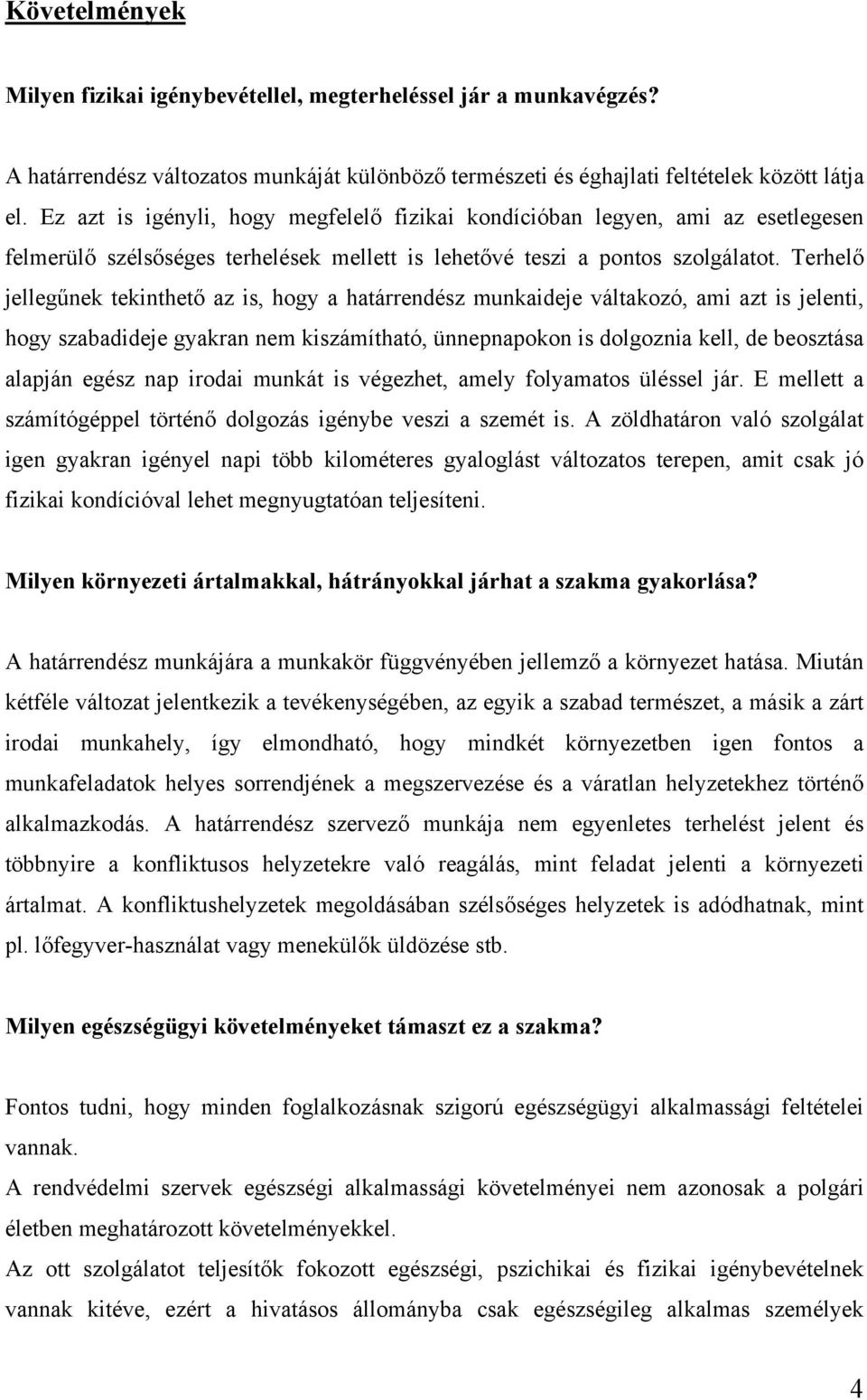 Terhelő jellegűnek tekinthető az is, hogy a határrendész munkaideje váltakozó, ami azt is jelenti, hogy szabadideje gyakran nem kiszámítható, ünnepnapokon is dolgoznia kell, de beosztása alapján