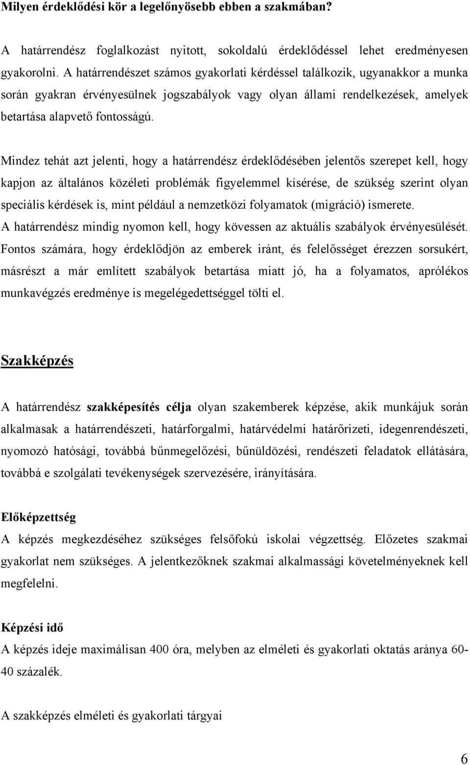 Mindez tehát azt jelenti, hogy a határrendész érdeklődésében jelentős szerepet kell, hogy kapjon az általános közéleti problémák figyelemmel kísérése, de szükség szerint olyan speciális kérdések is,