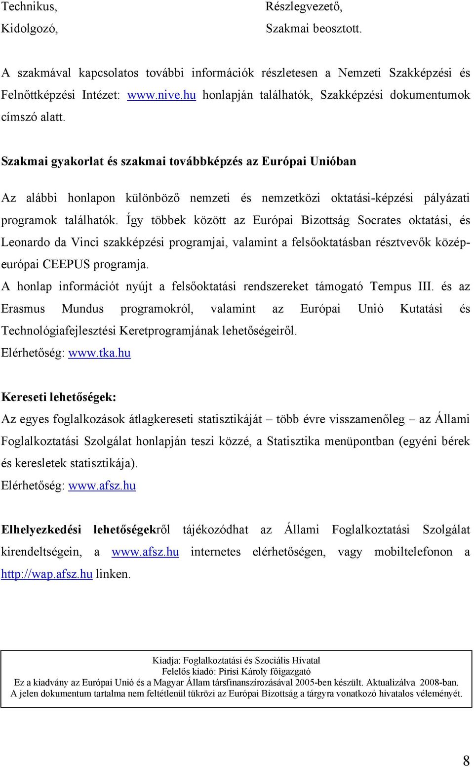 Szakmai gyakorlat és szakmai továbbképzés az Európai Unióban Az alábbi honlapon különböző nemzeti és nemzetközi oktatási-képzési pályázati programok találhatók.