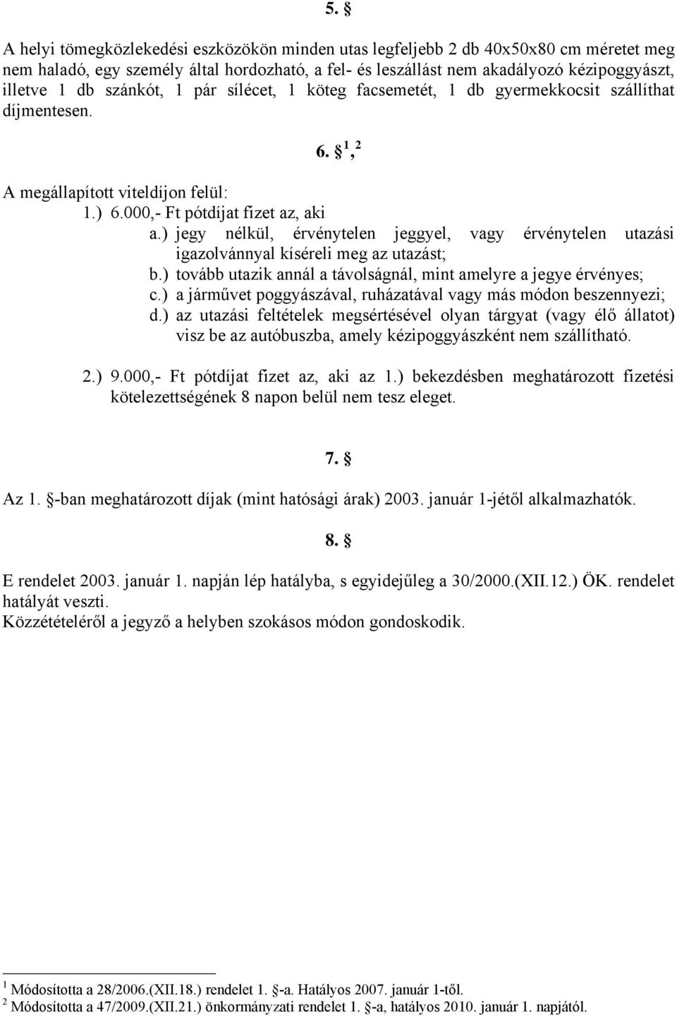 ) jegy nélkül, érvénytelen jeggyel, vagy érvénytelen utazási igazolvánnyal kíséreli meg az utazást; b.) tovább utazik annál a távolságnál, mint amelyre a jegye érvényes; c.