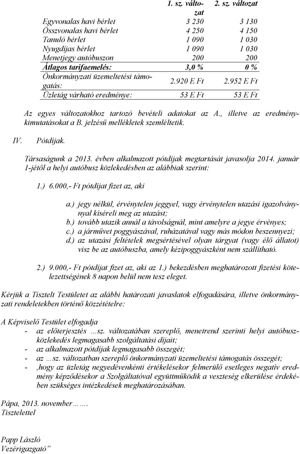 változat Egyvonalas havi bérlet 3 230 3 130 Összvonalas havi bérlet 4 250 4 150 Tanuló bérlet 1 090 1 030 Nyugdíjas bérlet 1 090 1 030 Menetjegy autóbuszon 200 200 Átlagos tarifaemelés: 3,0 % 0 %