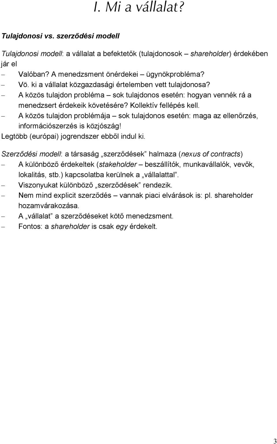 A közös tulajdon problémája sok tulajdonos esetén: maga az ellenőrzés, információszerzés is közjószág! Legtöbb (európai) jogrendszer ebből indul ki.