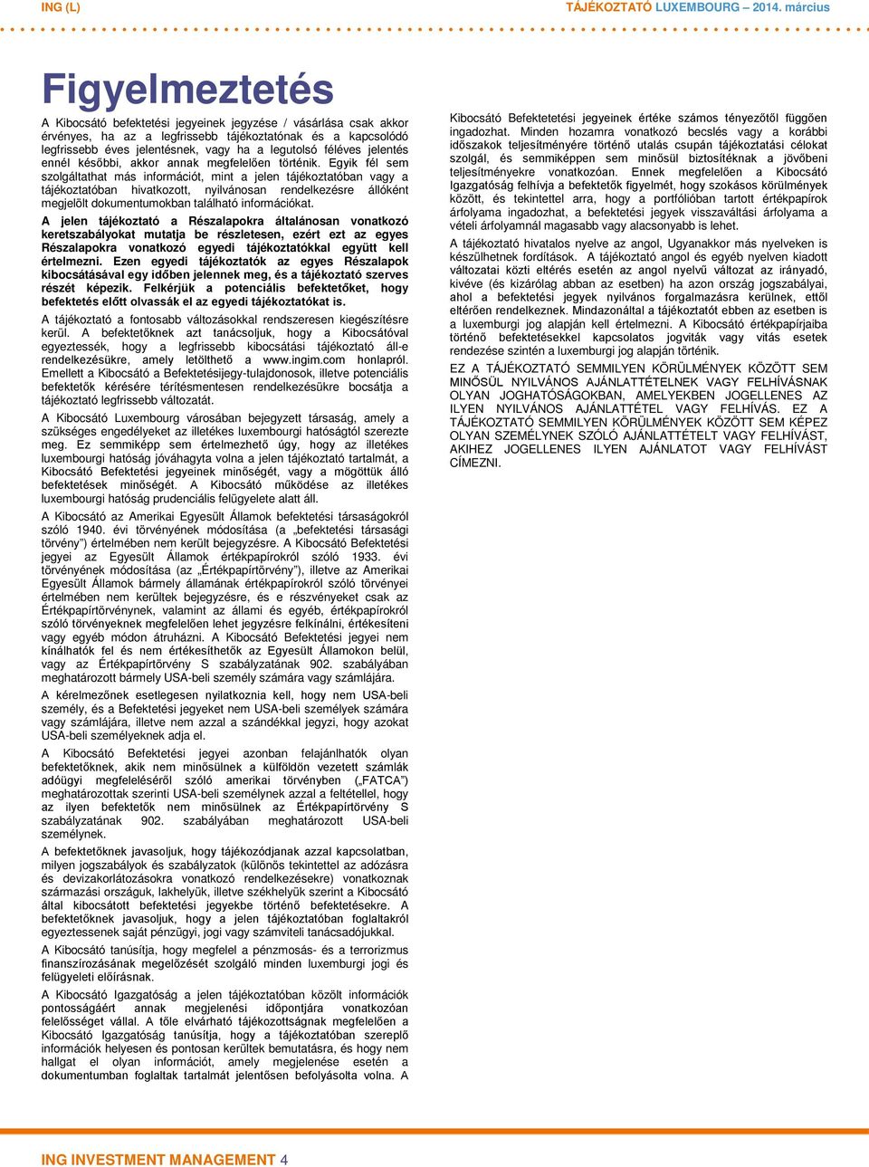 Egyik fél sem szolgáltathat más információt, mint a jelen tájékoztatóban vagy a tájékoztatóban hivatkozott, nyilvánosan rendelkezésre állóként megjelölt dokumentumokban található információkat.