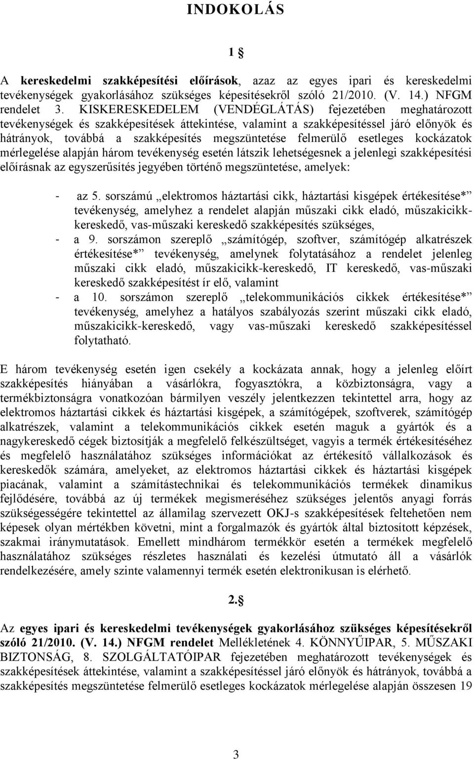 felmerülő esetleges kockázatok mérlegelése alapján három tevékenység esetén látszik lehetségesnek a jelenlegi szakképesítési előírásnak az egyszerűsítés jegyében történő megszüntetése, amelyek: - az