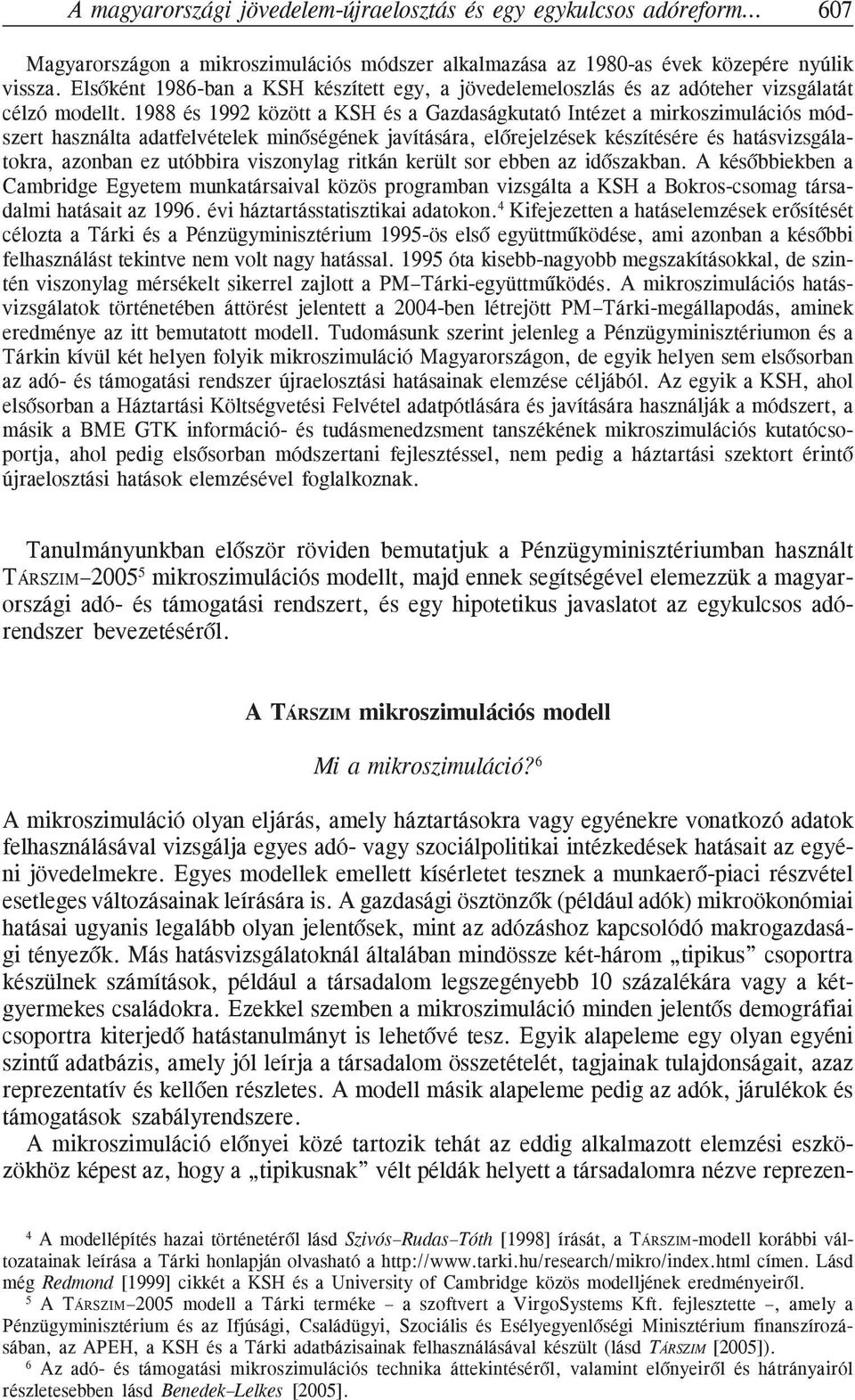 1988 és 1992 között a KSH és a Gazdaságkutató Intézet a mirkoszimulációs módszert használta adatfelvételek minõségének javítására, elõrejelzések készítésére és hatásvizsgálatokra, azonban ez utóbbira