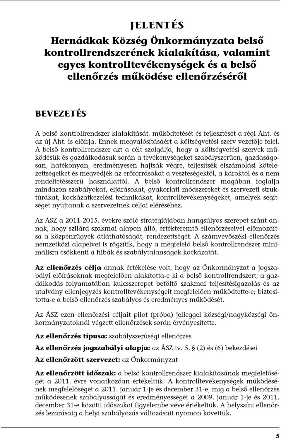 A belső kontrollrendszer azt a célt szolgálja, hogy a költségvetési szervek működésük és gazdálkodásuk során a tevékenységeket szabályszerűen, gazdaságosan, hatékonyan, eredményesen hajtsák végre,