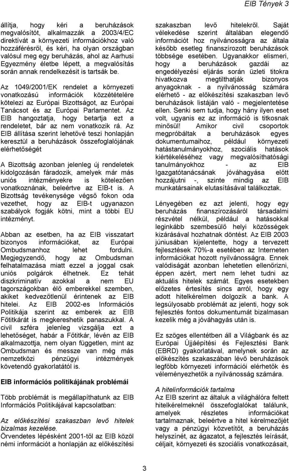 Az 1049/2001/EK rendelet a környezeti vonatkozású információk közzétételére kötelezi az Európai Bizottságot, az Európai Tanácsot és az Európai Parlamentet.