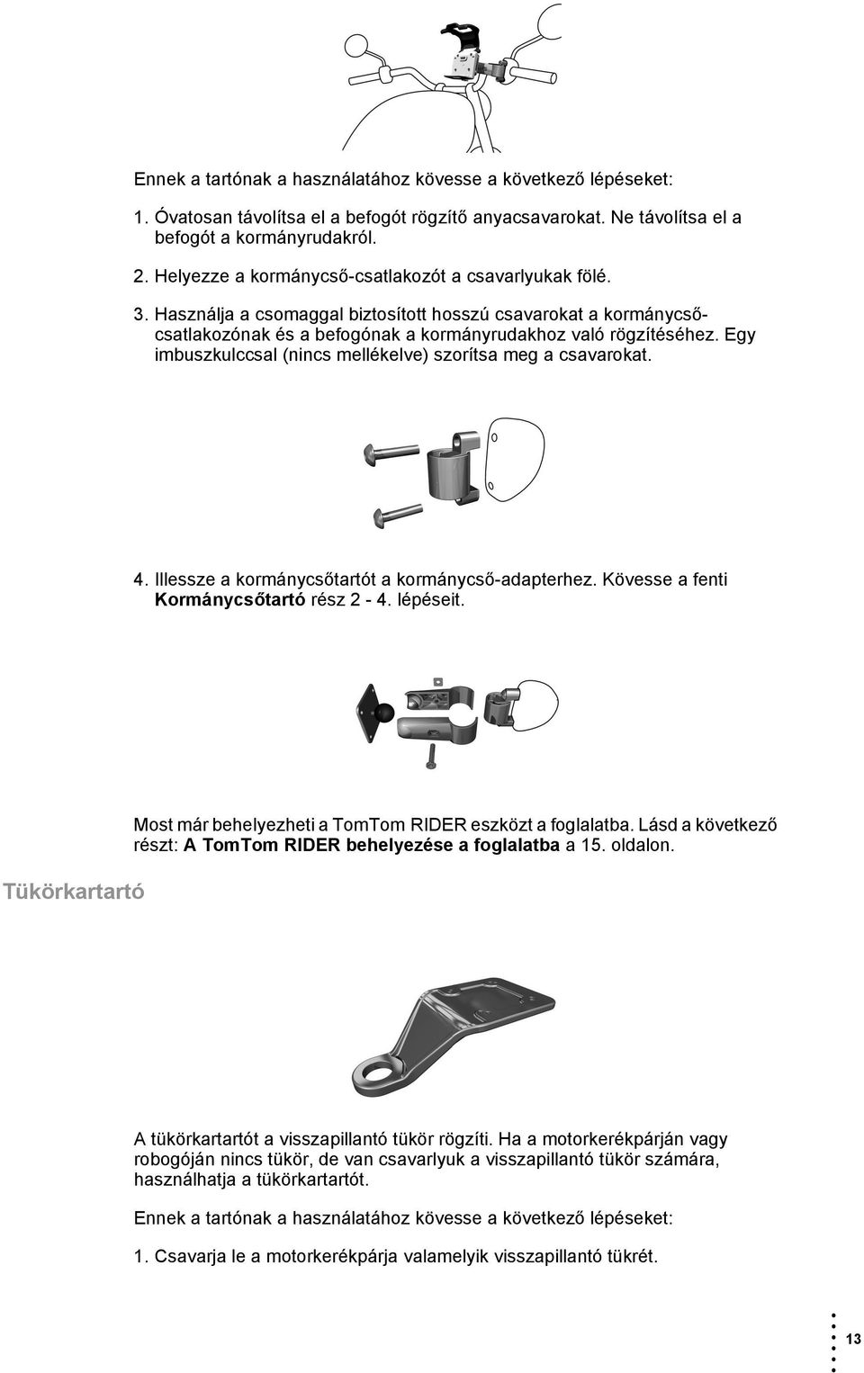 Egy imbuszkulccsal (nincs mellékelve) szorítsa meg a csavarokat. 4. Illessze a kormánycsőtartót a kormánycső-adapterhez. Kövesse a fenti Kormánycsőtartó rész 2-4. lépéseit.