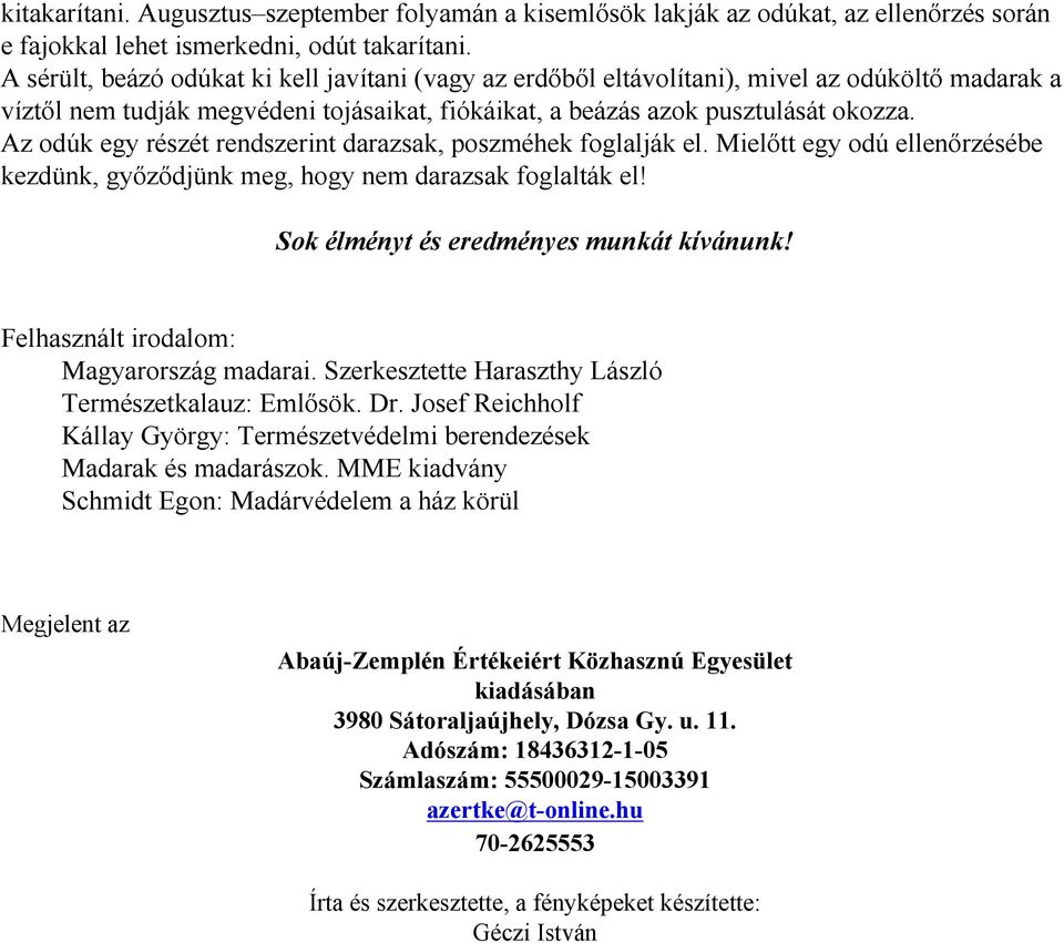 Az odúk egy részét rendszerint darazsak, poszméhek foglalják el. Mielőtt egy odú ellenőrzésébe kezdünk, győződjünk meg, hogy nem darazsak foglalták el! Sok élményt és eredményes munkát kívánunk!