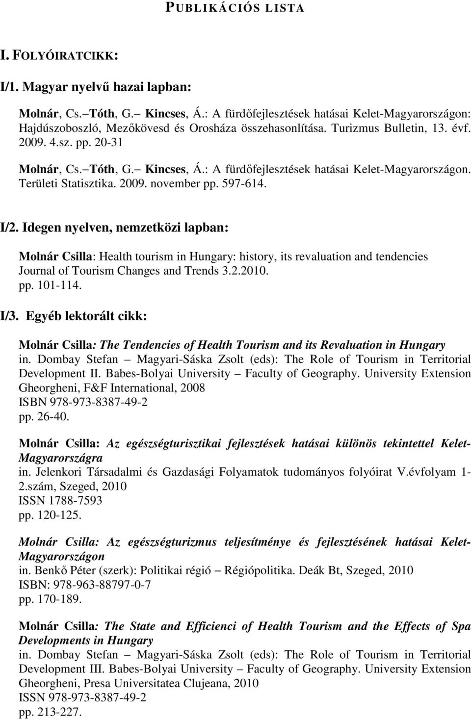 Idegen nyelven, nemzetközi lapban: Molnár Csilla: Health tourism in Hungary: history, its revaluation and tendencies Journal of Tourism Changes and Trends 3.2.2010. pp. 101-114. I/3.