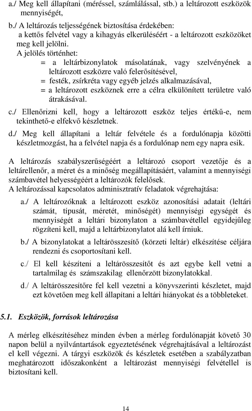 A jelölés történhet: = a leltárbizonylatok másolatának, vagy szelvényének a leltározott eszközre való felerősítésével, = festék, zsírkréta vagy egyéb jelzés alkalmazásával, = a leltározott eszköznek