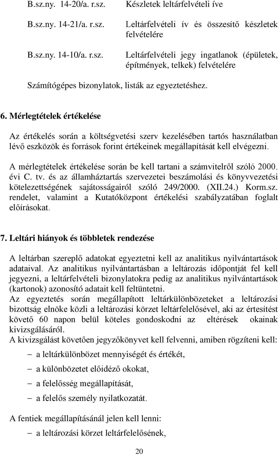 Mérlegtételek értékelése Az értékelés során a költségvetési szerv kezelésében tartós használatban lévő eszközök és források forint értékeinek megállapítását kell elvégezni.