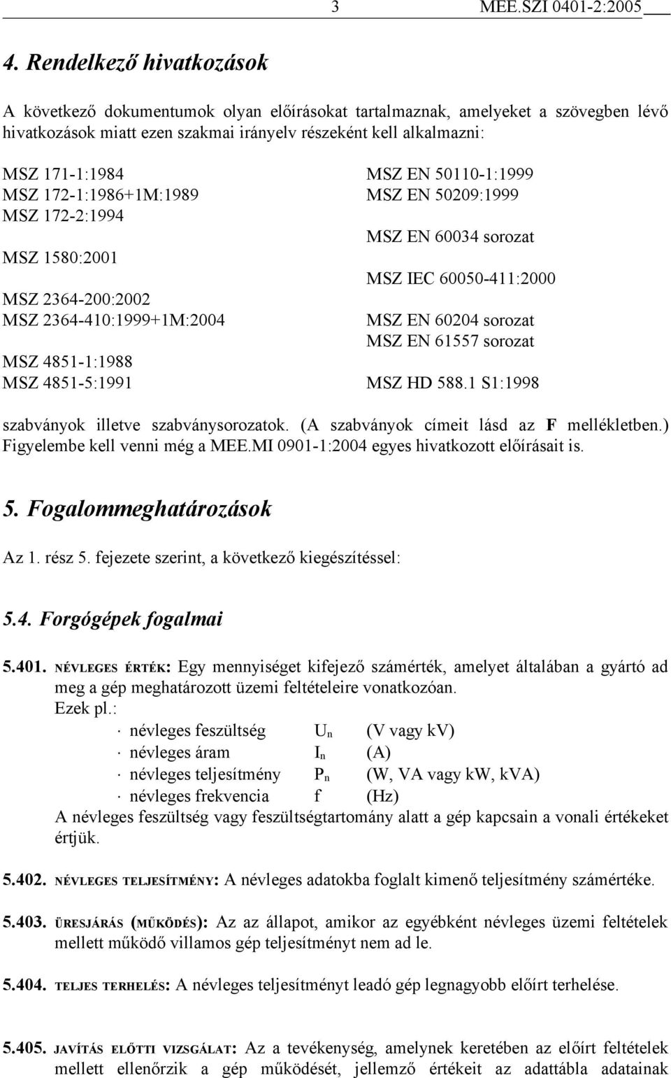 50110-1:1999 MSZ 172-1:1986+1M:1989 MSZ EN 50209:1999 MSZ 172-2:1994 MSZ EN 60034 sorozat MSZ 1580:2001 MSZ IEC 60050-411:2000 MSZ 2364-200:2002 MSZ 2364-410:1999+1M:2004 MSZ EN 60204 sorozat MSZ EN