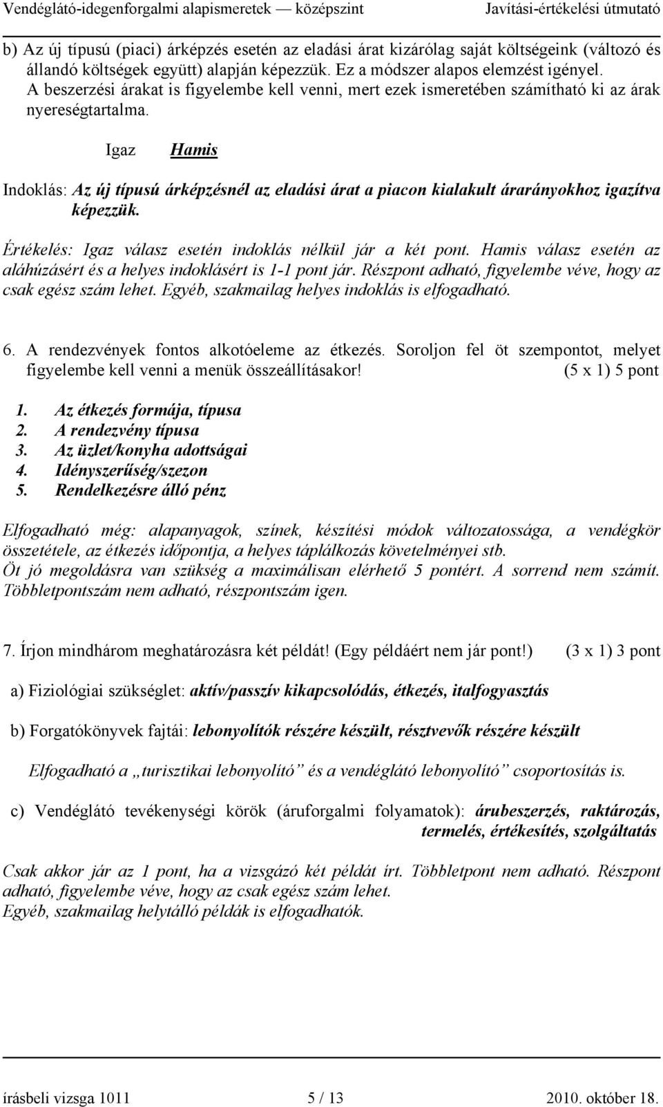 Igaz Hamis Indoklás: Az új típusú árképzésnél az eladási árat a piacon kialakult árarányokhoz igazítva képezzük. Értékelés: Igaz válasz esetén indoklás nélkül jár a két pont.