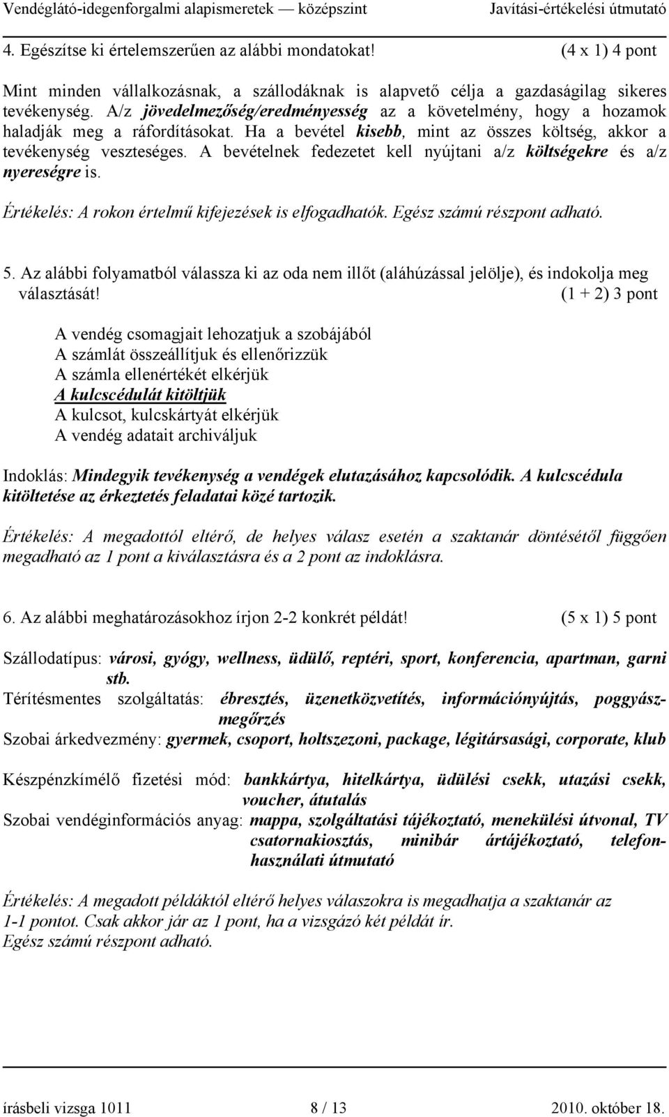 A bevételnek fedezetet kell nyújtani a/z költségekre és a/z nyereségre is. Értékelés: A rokon értelmű kifejezések is elfogadhatók. Egész számú részpont adható. 5.