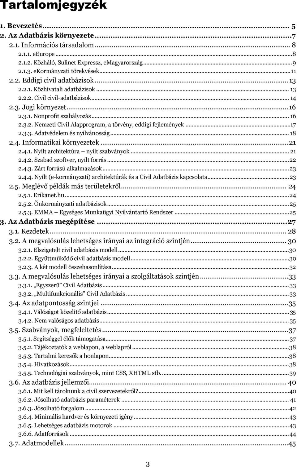 ..17 2.3.3. Adatvédelem és nyilvánsság... 18 2.4. Infrmatikai környezetek... 21 2.4.1. Nyílt architektúra nyílt szabványk... 21 2.4.2. Szabad szftver, nyílt frrás...22 2.4.3. Zárt frrású alkalmazásk.