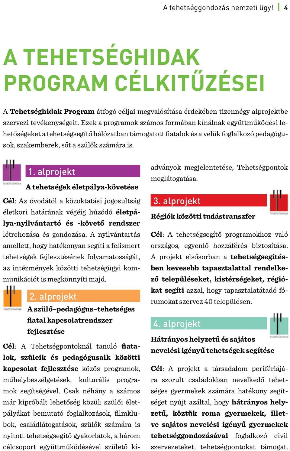 alprojekt A tehetségek életpálya-követése Cél: Az óvodától a közoktatási jogosultság életkori határának végéig húzódó életpálya-nyilvántartó és -követő rendszer létrehozása és gondozása.