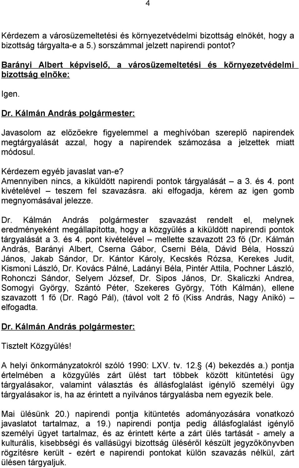 Javasolom az előzőekre figyelemmel a meghívóban szereplő napirendek megtárgyalását azzal, hogy a napirendek számozása a jelzettek miatt módosul. Kérdezem egyéb javaslat van-e?