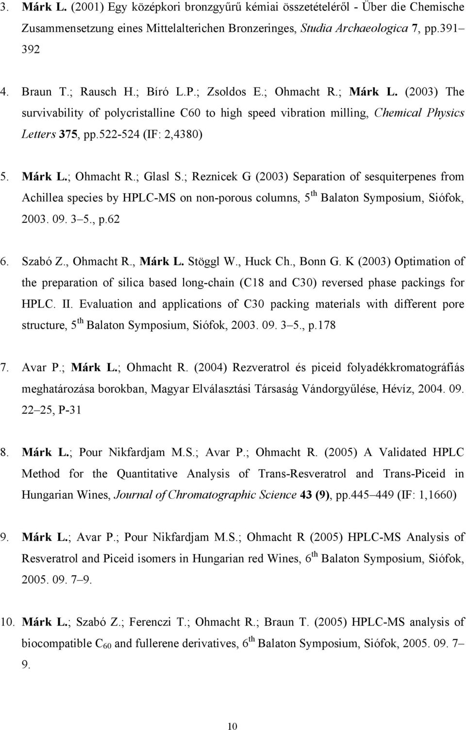 ; Reznicek G (2003) Separation of sesquiterpenes from Achillea species by HPLC-MS on non-porous columns, 5 th Balaton Symposium, Siófok, 2003. 09. 3 5., p.62 6. Szabó Z., Ohmacht R., Márk L. Stöggl W.