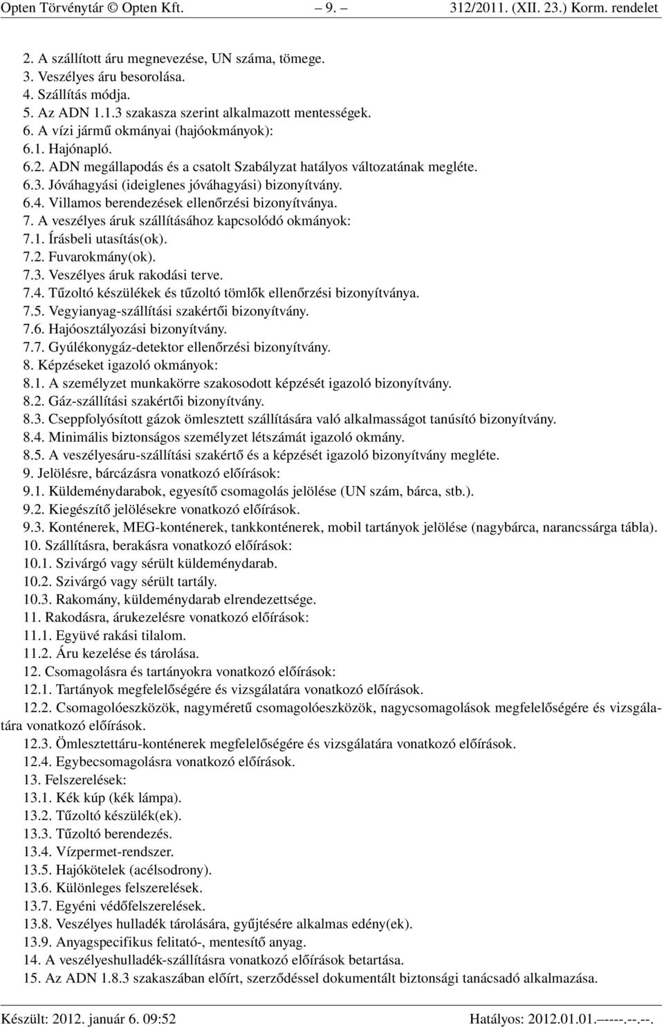 Villamos berendezések ellenőrzési bizonyítványa. 7. A veszélyes áruk szállításához kapcsolódó okmányok: 7.1. Írásbeli utasítás(ok). 7.2. Fuvarokmány(ok). 7.3. Veszélyes áruk rakodási terve. 7.4.