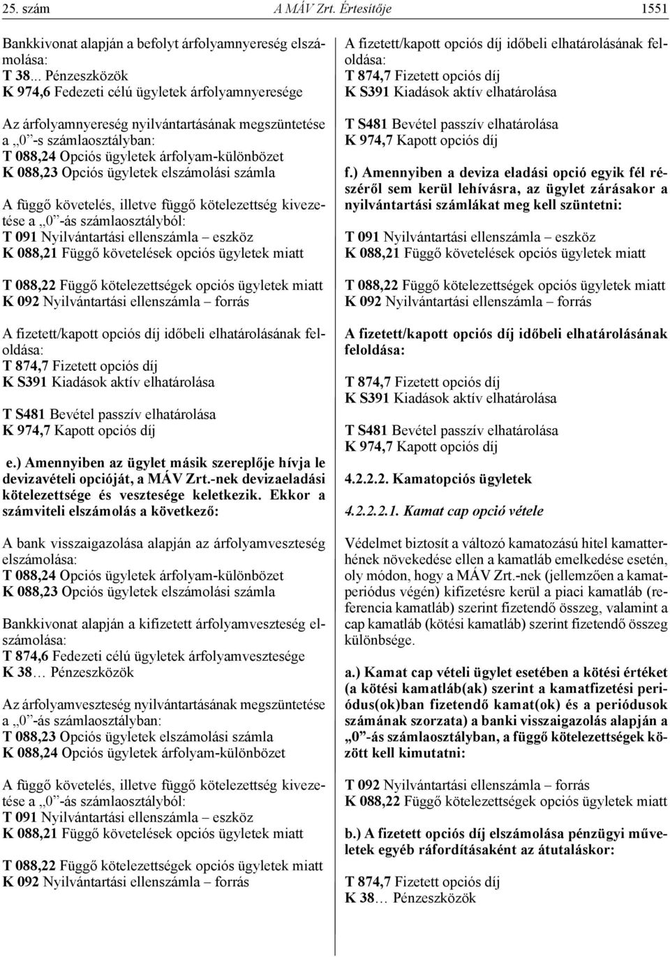 követelés, illetve függő kötelezettség kivezetése a 0 -ás számlaosztályból: A fizetett/kapott opciós díj időbeli elhatárolásának feloldása: e.