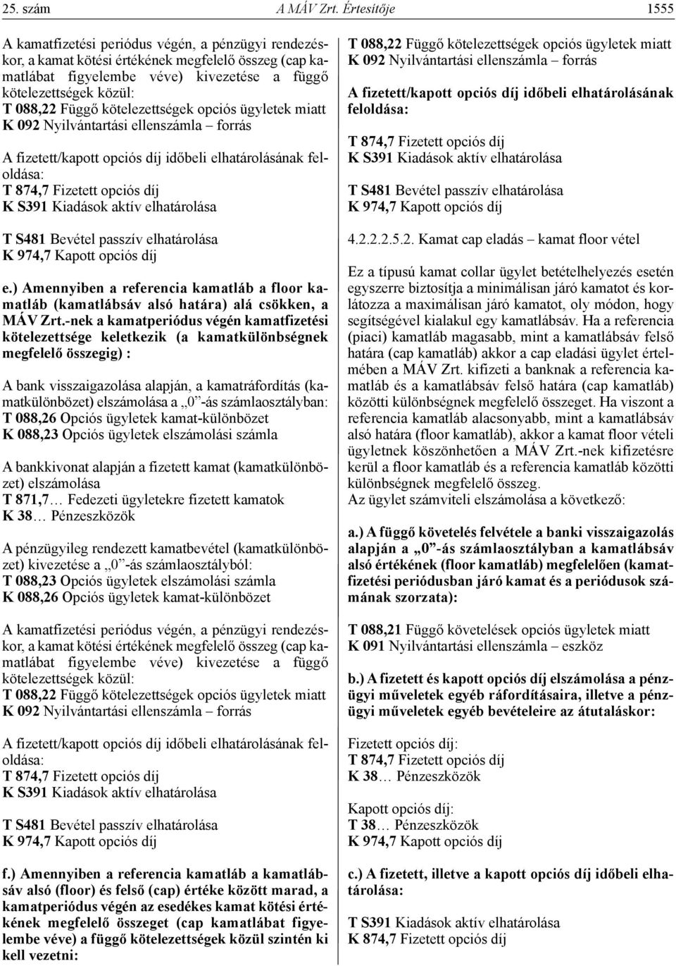 fizetett/kapott opciós díj időbeli elhatárolásának feloldása: e.) Amennyiben a referencia kamatláb a floor kamatláb (kamatlábsáv alsó határa) alá csökken, a MÁV zrt.