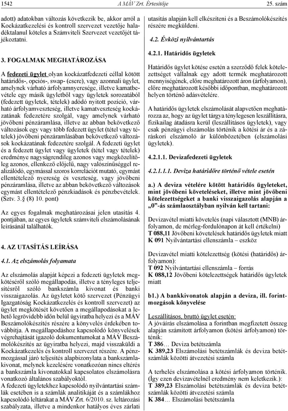 fogalmak MEGHATÁROzÁsA A fedezeti ügylet olyan kockázatfedezeti céllal kötött határidős-, opciós-, swap- (csere), vagy azonnali ügylet, amelynek várható árfolyamnyeresége, illetve kamatbevétele egy