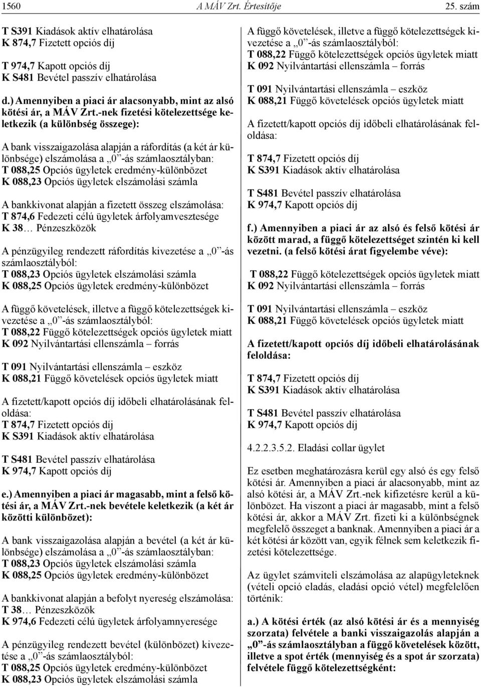 -nek fizetési kötelezettsége keletkezik (a különbség összege): A bank visszaigazolása alapján a ráfordítás (a két ár különbsége) T 088,25 Opciós ügyletek eredmény-különbözet A bankkivonat alapján a