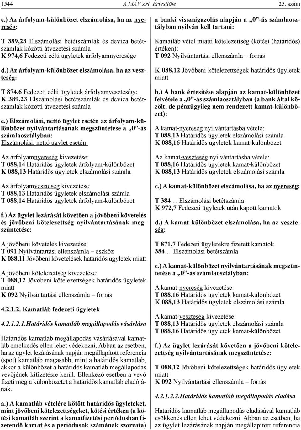 ) Az árfolyam-különbözet elszámolása, ha az veszteség: T 874,6 Fedezeti célú ügyletek árfolyamvesztesége k 389,23 Elszámolási betétszámlák és deviza betétszámlák közötti átvezetési számla e.