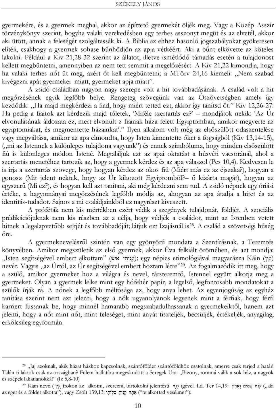 A Biblia az ehhez hasonló jogszabályokat gyökeresen elítéli, csakhogy a gyermek sohase bűnhödjön az apja vétkéért. Aki a bűnt elkövette az köteles lakolni.