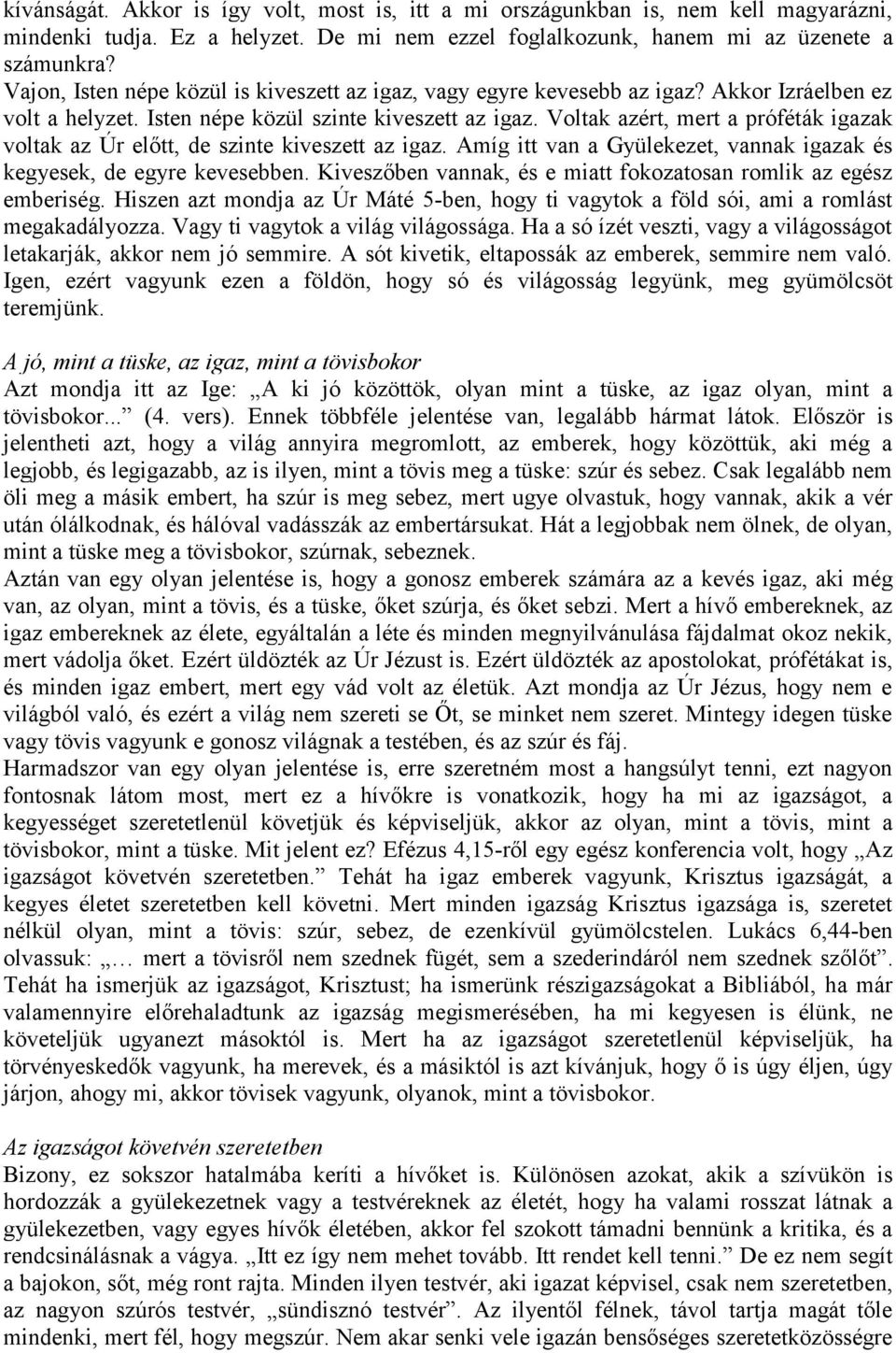 Voltak azért, mert a próféták igazak voltak az Úr előtt, de szinte kiveszett az igaz. Amíg itt van a Gyülekezet, vannak igazak és kegyesek, de egyre kevesebben.