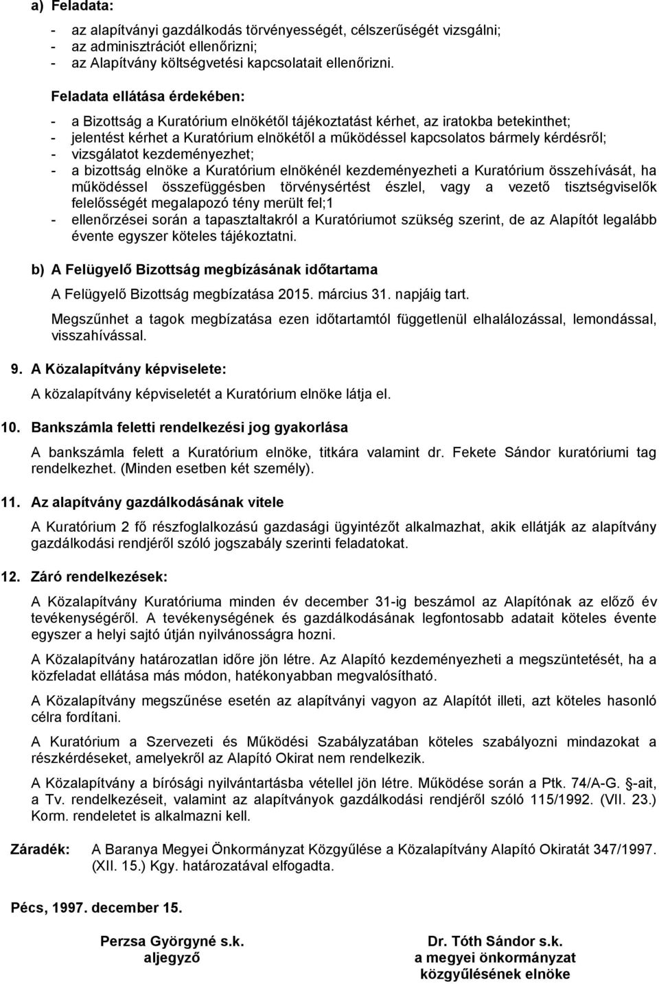 - vizsgálatot kezdeményezhet; - a bizottság elnöke a Kuratórium elnökénél kezdeményezheti a Kuratórium összehívását, ha működéssel összefüggésben törvénysértést észlel, vagy a vezető tisztségviselők