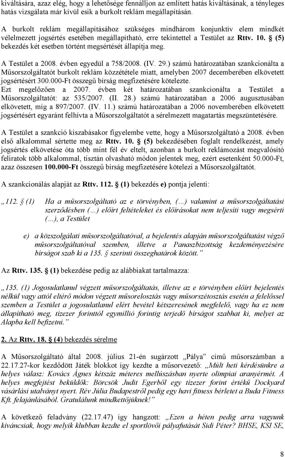 (5) bekezdés két esetben történt megsértését állapítja meg. A Testület a 2008. évben egyedül a 758/2008. (IV. 29.