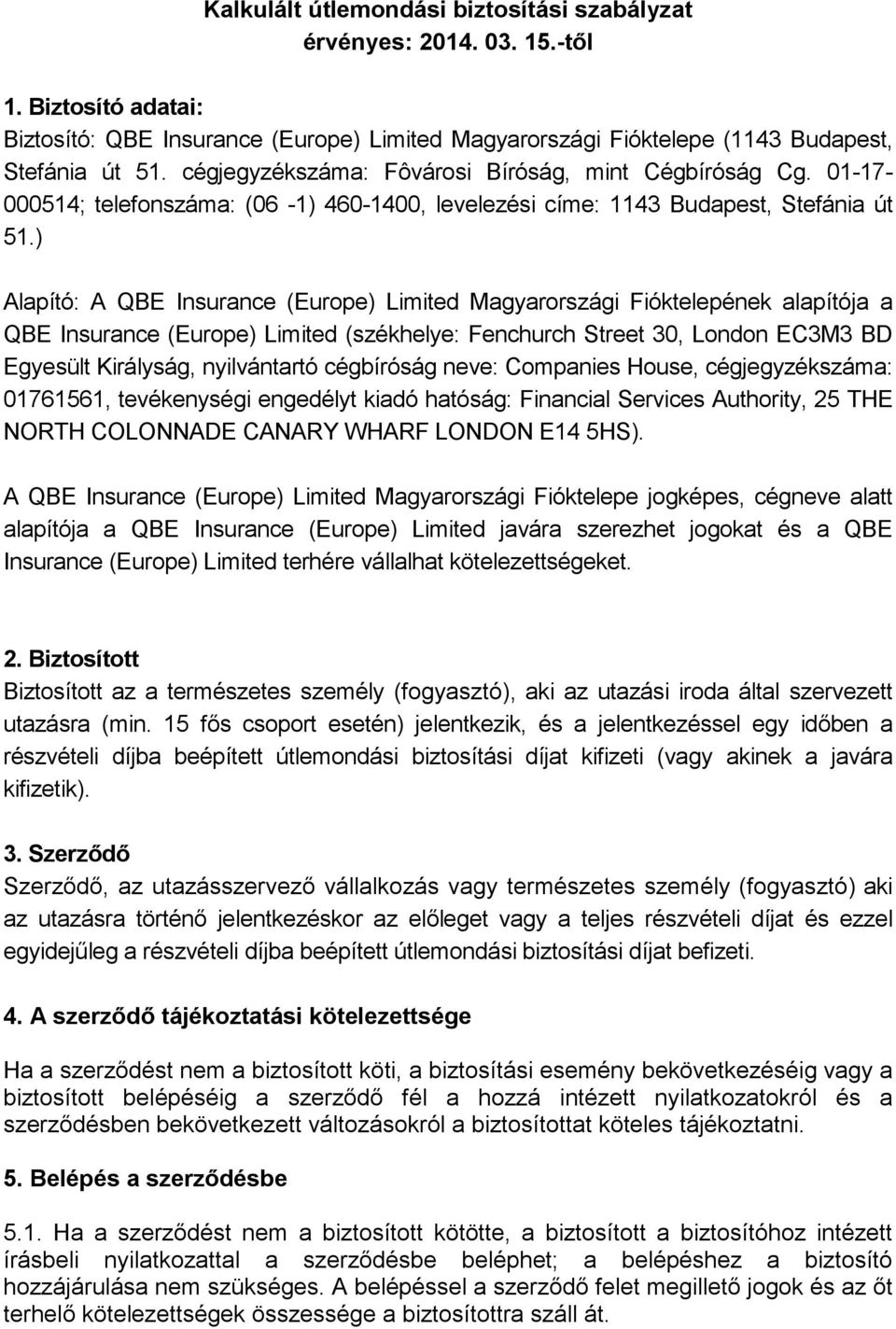 ) Alapító: A QBE Insurance (Europe) Limited Magyarországi Fióktelepének alapítója a QBE Insurance (Europe) Limited (székhelye: Fenchurch Street 30, London EC3M3 BD Egyesült Királyság, nyilvántartó