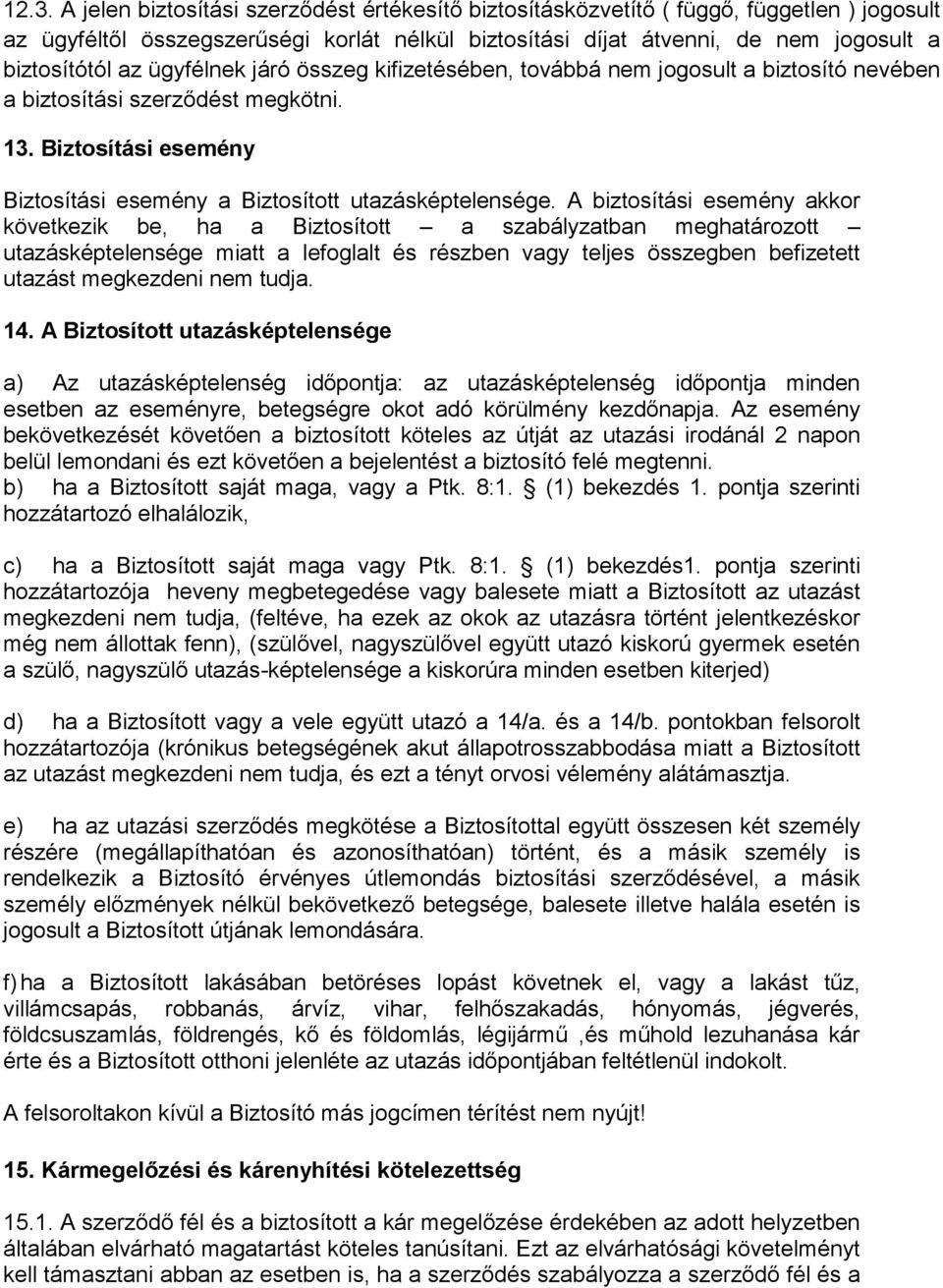 A biztosítási esemény akkor következik be, ha a Biztosított a szabályzatban meghatározott utazásképtelensége miatt a lefoglalt és részben vagy teljes összegben befizetett utazást megkezdeni nem tudja.