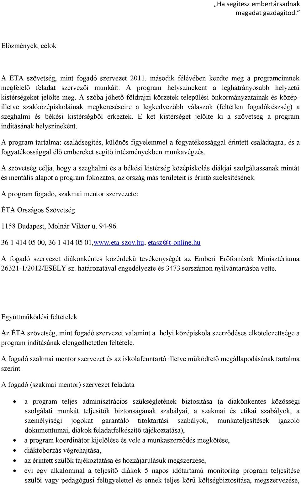 A szóba jöhető földrajzi körzetek települési önkormányzatainak és középilletve szakközépiskoláinak megkereséseire a legkedvezőbb válaszok (feltétlen fogadókészség) a szeghalmi és békési kistérségből