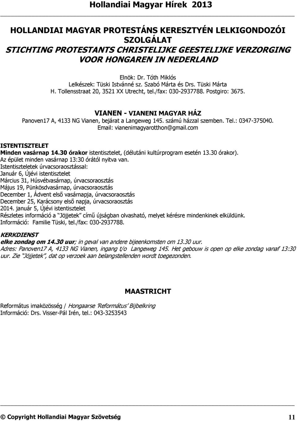 VIANEN - VIANENI MAGYAR HÁZ Panoven17 A, 4133 NG Vianen, bejárat a Langeweg 145. számú házzal szemben. Tel.: 0347-375040. Email: vianenimagyarotthon@gmail.com ISTENTISZTELET Minden vasárnap 14.