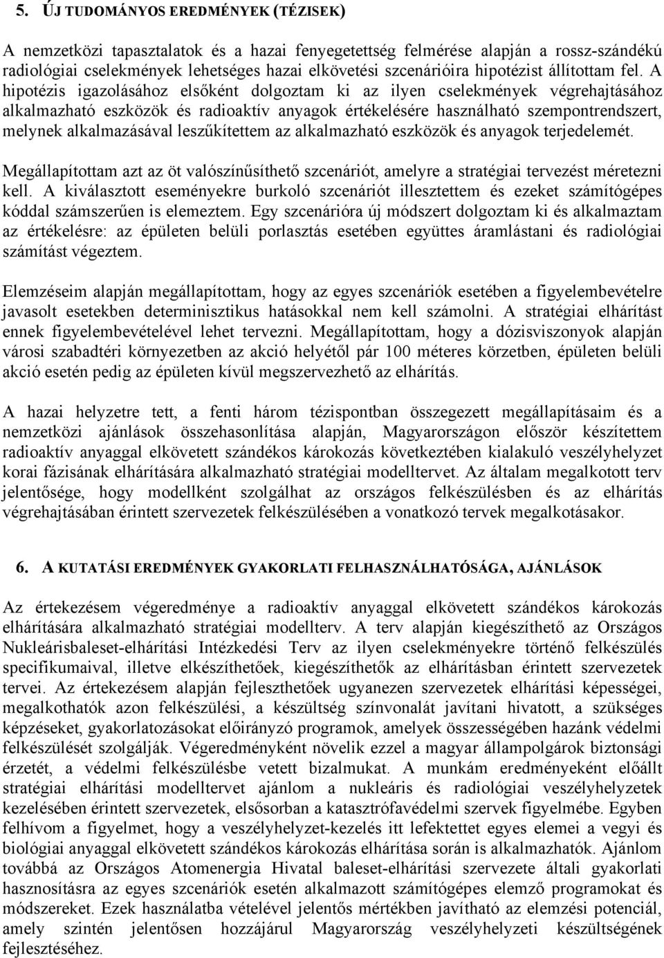 A hipotézis igazolásához elsőként dolgoztam ki az ilyen cselekmények végrehajtásához alkalmazható eszközök és radioaktív anyagok értékelésére használható szempontrendszert, melynek alkalmazásával