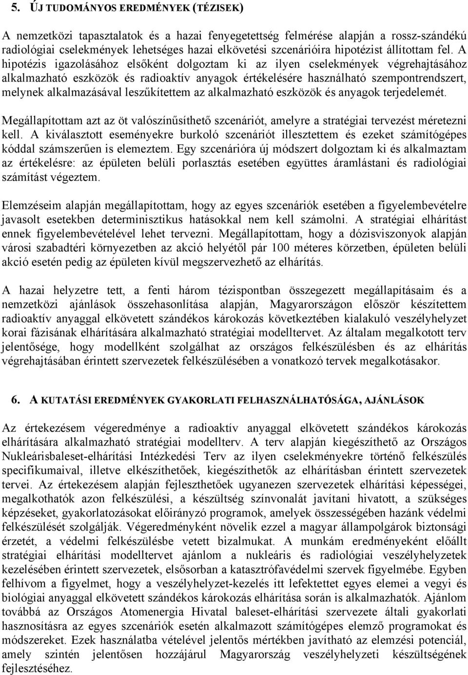 A hipotézis igazolásához elsőként dolgoztam ki az ilyen cselekmények végrehajtásához alkalmazható eszközök és radioaktív anyagok értékelésére használható szempontrendszert, melynek alkalmazásával