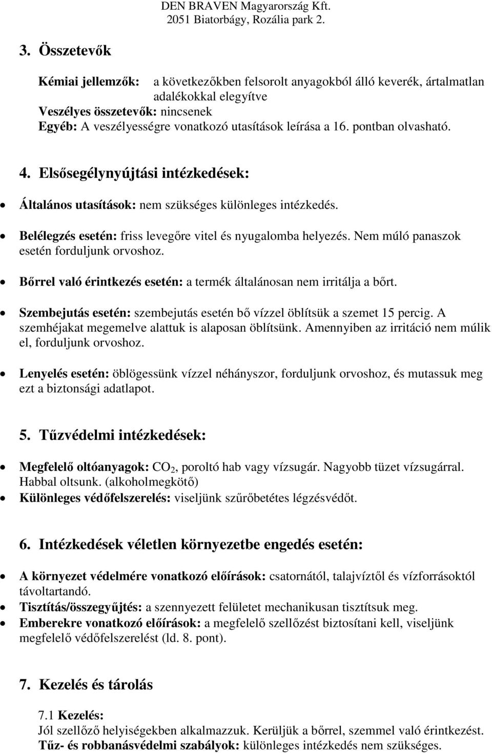 Nem múló panaszok esetén forduljunk orvoshoz. Bőrrel való érintkezés esetén: a termék általánosan nem irritálja a bőrt. Szembejutás esetén: szembejutás esetén bő vízzel öblítsük a szemet 15 percig.