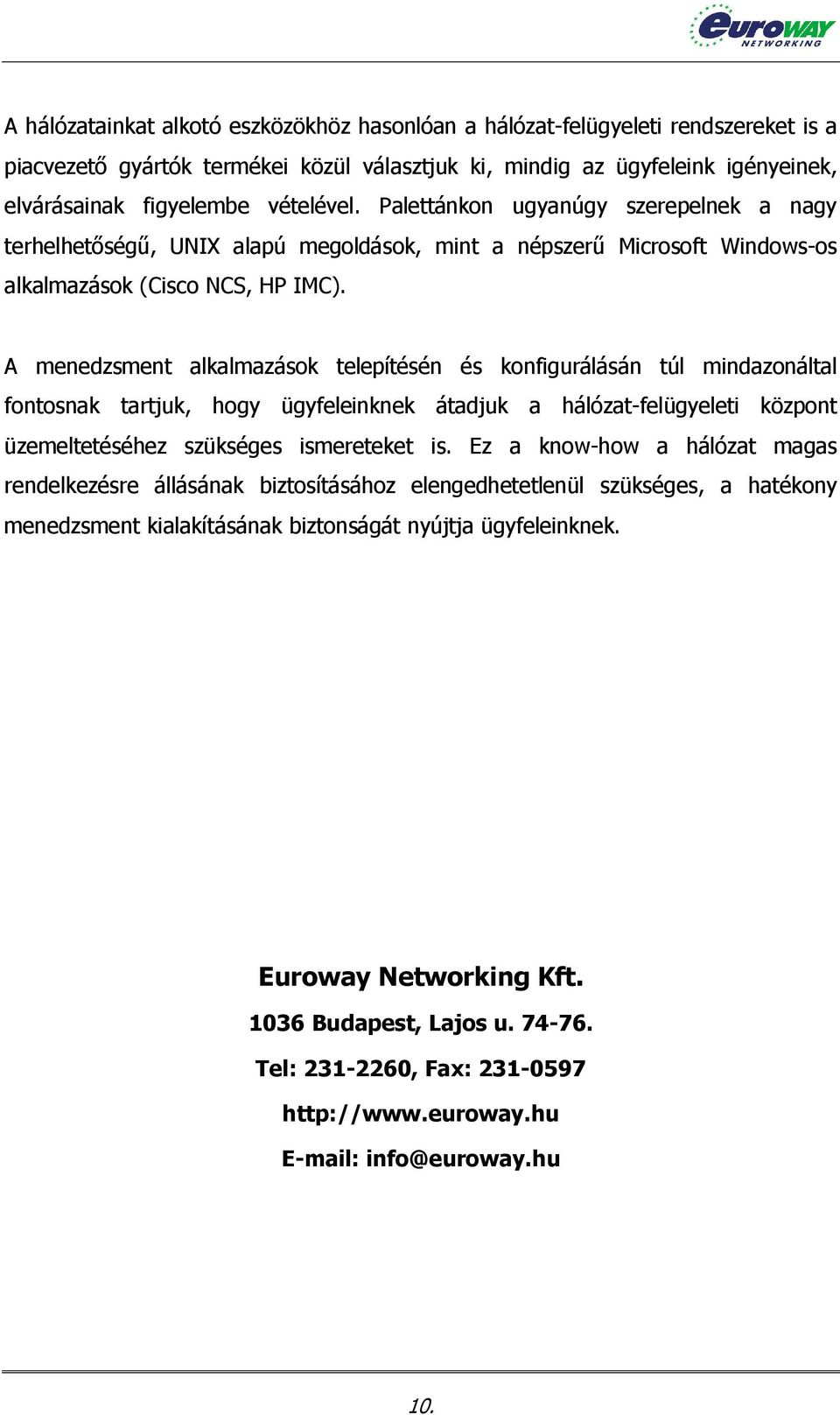 A menedzsment alkalmazások telepítésén és konfigurálásán túl mindazonáltal fontosnak tartjuk, hogy ügyfeleinknek átadjuk a hálózat-felügyeleti központ üzemeltetéséhez szükséges ismereteket is.