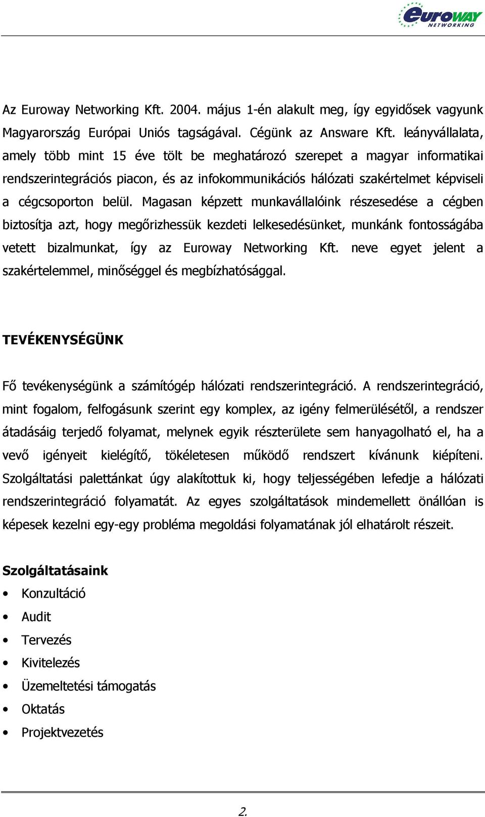 Magasan képzett munkavállalóink részesedése a cégben biztosítja azt, hogy megőrizhessük kezdeti lelkesedésünket, munkánk fontosságába vetett bizalmunkat, így az Euroway Networking Kft.