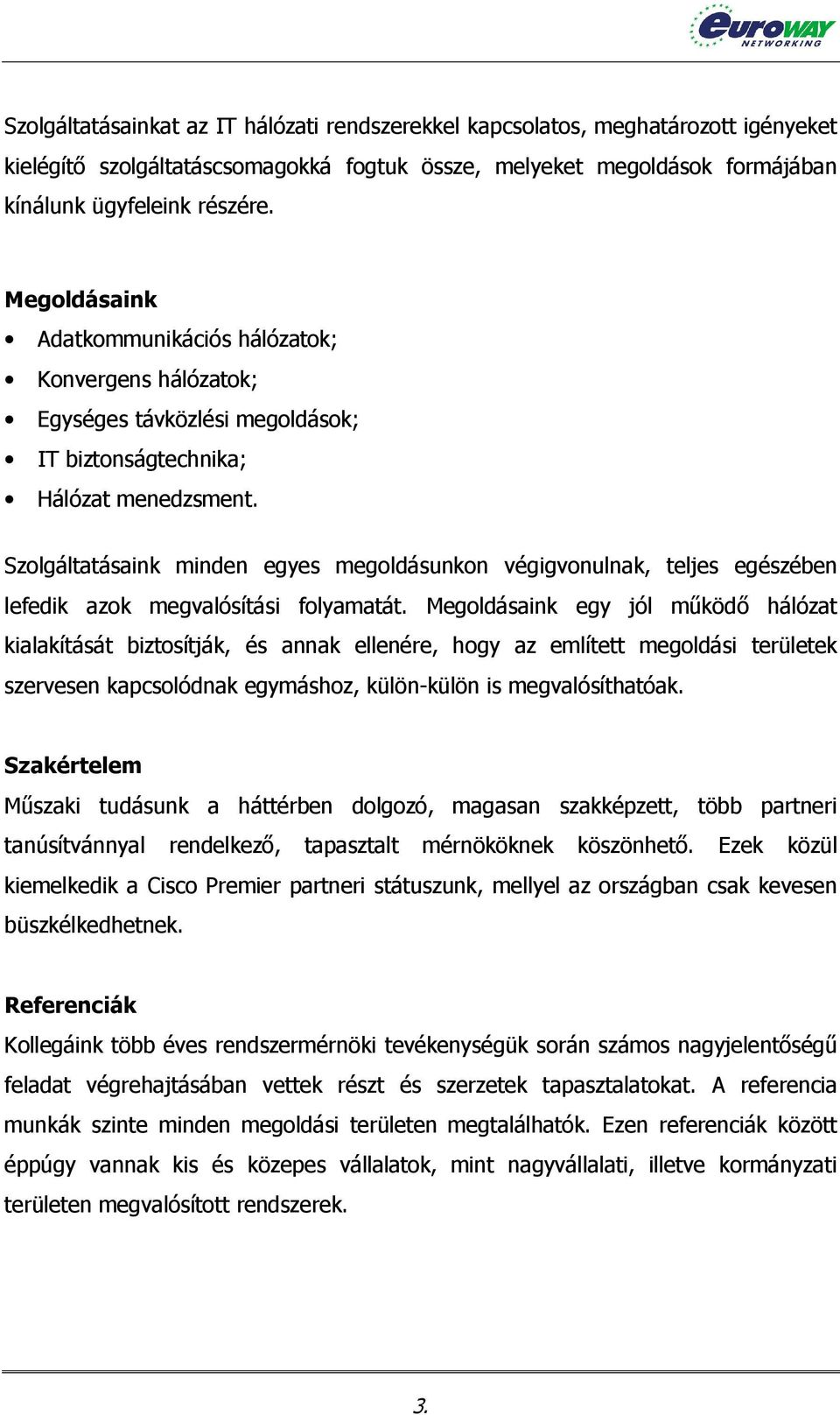 Szolgáltatásaink minden egyes megoldásunkon végigvonulnak, teljes egészében lefedik azok megvalósítási folyamatát.