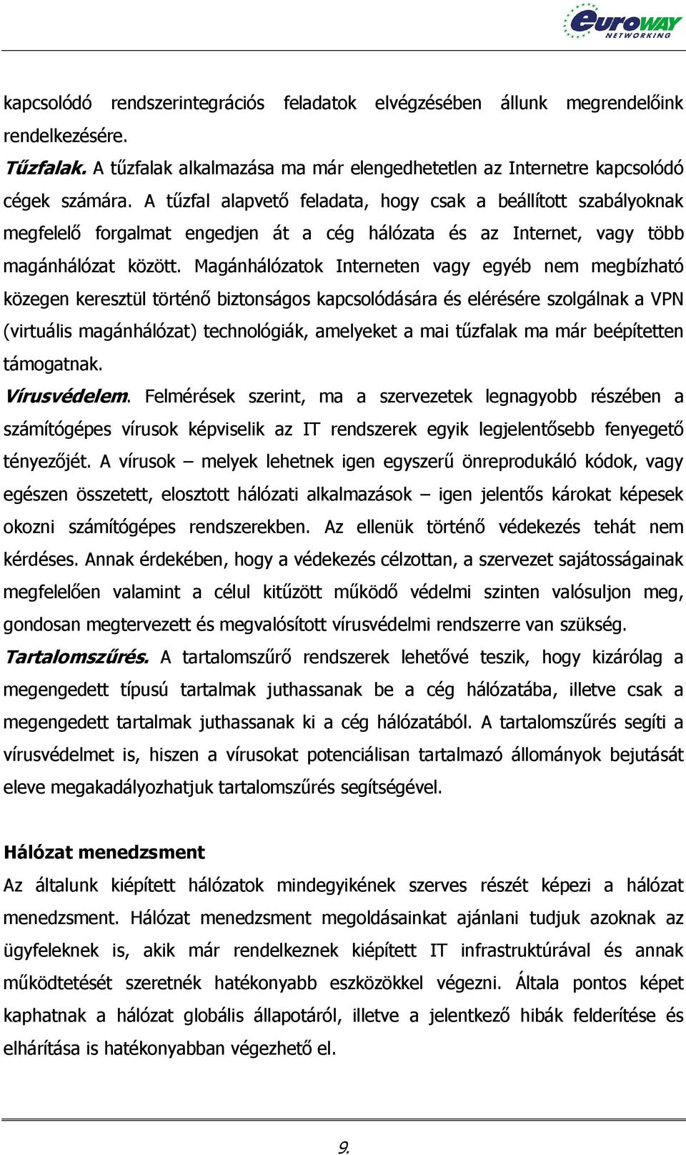 Magánhálózatok Interneten vagy egyéb nem megbízható közegen keresztül történő biztonságos kapcsolódására és elérésére szolgálnak a VPN (virtuális magánhálózat) technológiák, amelyeket a mai tűzfalak