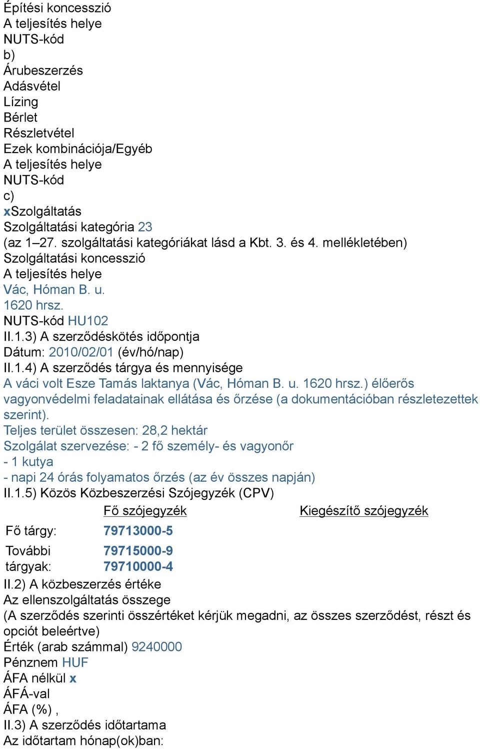 1.4) A szerződés tárgya és mennyisége A váci volt Esze Tamás laktanya (Vác, Hóman B. u. 1620 hrsz.) élőerős vagyonvédelmi feladatainak ellátása és őrzése (a dokumentációban részletezettek szerint).