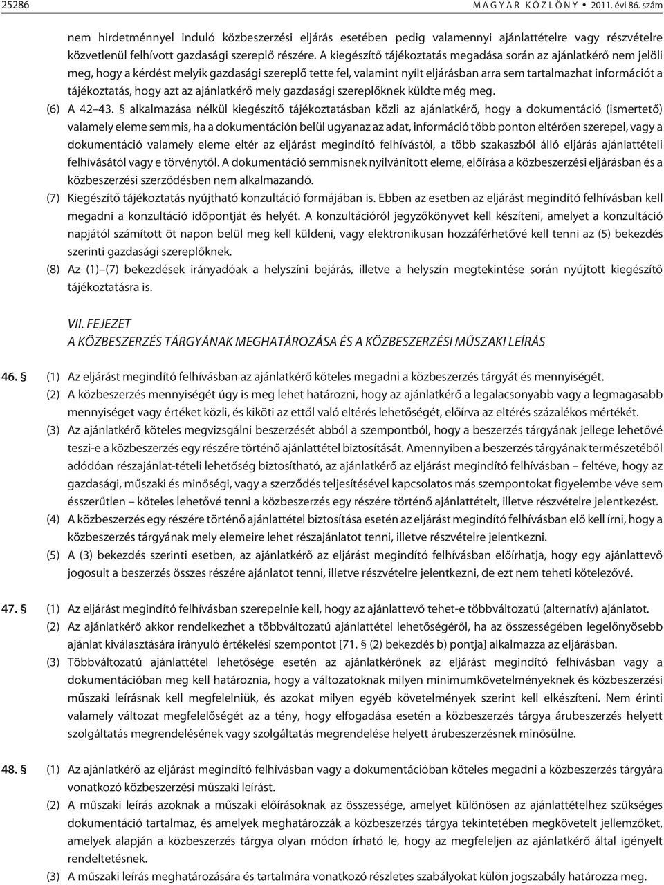 A kiegészítõ tájékoztatás megadása során az ajánlatkérõ nem jelöli meg, hogy a kérdést melyik gazdasági szereplõ tette fel, valamint nyílt eljárásban arra sem tartalmazhat információt a tájékoztatás,