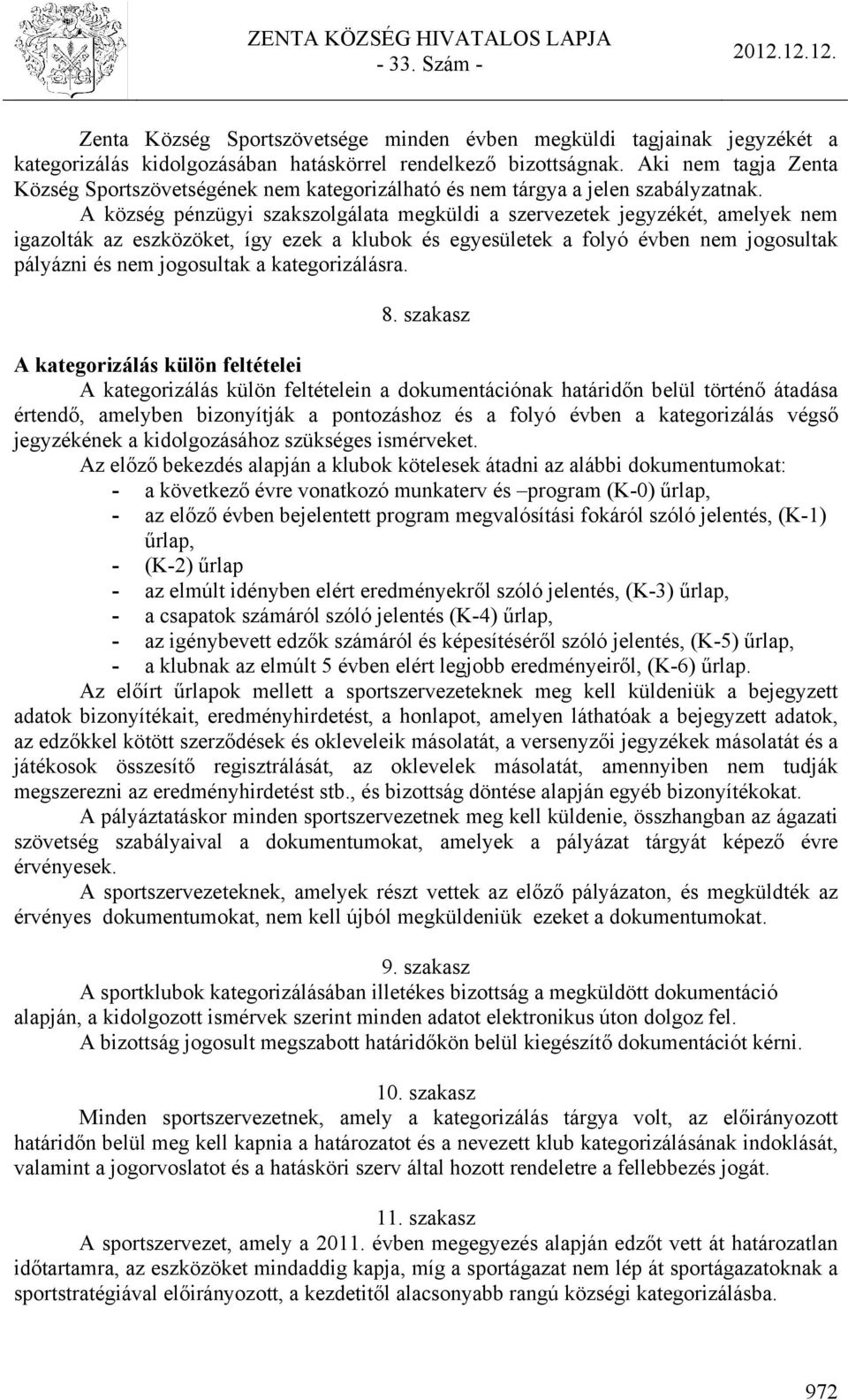 A község pénzügyi szakszolgálata megküldi a szervezetek jegyzékét, amelyek nem igazolták az eszközöket, így ezek a klubok és egyesületek a folyó évben nem jogosultak pályázni és nem jogosultak a