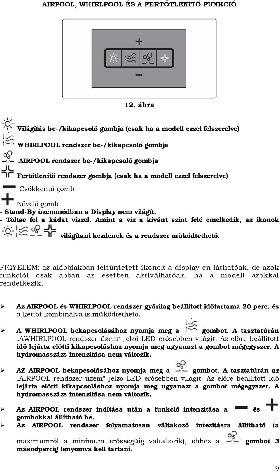 modell ezzel felszerelve) Csökkentő gomb Növelő gomb - Stand-By üzemmódban a Display nem világít. - Töltse fel a kádat vízzel.